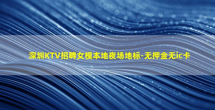 深圳KTV招聘女模本地夜场地标-无押金无ic卡
